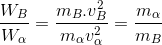 \frac{W_{B}}{W_{\alpha }}=\frac{m_{B }.v_{B}^{2}}{m_{\alpha }v_{\alpha }^{2}}=\frac{m_{\alpha }}{m_{B}}