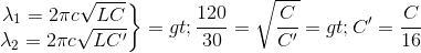 \left.\begin{matrix} \lambda _{1}=2\pi c\sqrt{LC}\\ \lambda _{2}=2\pi c\sqrt{LC'} \end{matrix}\right\}=> \frac{120}{30}=\sqrt{\frac{C}{C'}}=> C' = \frac{C}{16}