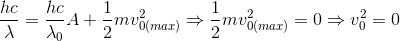 \frac{hc}{\lambda }=\frac{hc}{\lambda _{0}}A+\frac{1}{2}mv_{0(max)}^{2}\Rightarrow \frac{1}{2}mv_{0(max)}^{2}=0\Rightarrow v_{0}^{2}=0