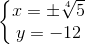 \left\{\begin{matrix}x=\pm \sqrt[4]{5}\\y=-12\end{matrix}\right.