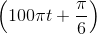 \left ( 100\pi t+\frac{\pi }{6} \right )