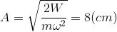 A = \sqrt{\frac{2W}{m\omega ^{2}}}= 8 (cm)