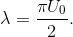 \lambda =\frac{\pi U_{0}}{2}.