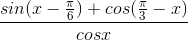 \frac{sin(x-\frac{\pi }{6})+cos(\frac{\pi }{3}-x)}{cosx}