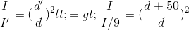 \frac{I}{I'}=(\frac{d'}{d})^{2}<=> \frac{I}{I/9}=(\frac{d+50}{d})^{2}
