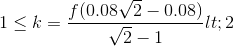 1\leq k=\frac{f(0.08\sqrt{2}-0.08)}{\sqrt{2}-1}<2