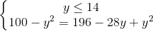 \left\{\begin{matrix} y\leq 14\\ 100-y^{2}=196-28y+y^{2} \end{matrix}\right.
