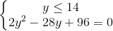 \left\{\begin{matrix} y\leq 14\\ 2y^{2}-28y+96=0 \end{matrix}\right.