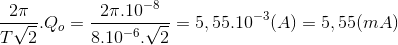 \frac{2\pi }{T\sqrt{2}}.Q_{o}= \frac{2\pi .10^{-8}}{8.10^{-6}.\sqrt{2}}=5,55.10^{-3}(A)=5,55(mA)