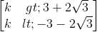 \begin{bmatrix}k> 3+2\sqrt{3}\\k< -3-2\sqrt{3}\end{bmatrix}