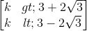 \begin{bmatrix}k> 3+2\sqrt{3}\\k< 3-2\sqrt{3}\end{bmatrix}