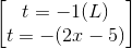 \begin{bmatrix} t=-1(L)\\ t =-(2x-5) \end{bmatrix}