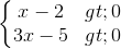 \left\{\begin{matrix} x-2> 0\\3x-5>0 \end{matrix}\right.