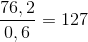 \frac{76,2}{0,6 }= 127