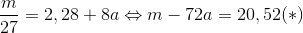 \frac{m}{27} = 2,28 + 8a \Leftrightarrow m-72a= 20,52 (*)