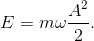 E=m\omega \frac{A^{2}}{2}.