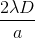 \frac{2\lambda D}{a}
