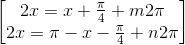 \begin{bmatrix} 2x=x+\frac{\pi }{4}+m2\pi \\2x=\pi -x-\frac{\pi }{4}+n2\pi \end{bmatrix}