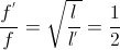\frac{f^{'}}{f}=\sqrt{\frac{l}{l^{'}}}=\frac{1}{2}
