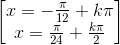 \begin{bmatrix} x=-\frac{\pi }{12}+k\pi \\x=\frac{\pi }{24}+\frac{k\pi }{2} \end{bmatrix}