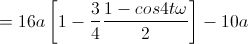 =16a\left[1-\frac{3}{4}\frac{1-cos4t\omega}{2}\right]-10a