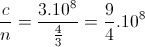 \frac{c}{n}=\frac{3.10^{8}}{\frac{4}{3}}=\frac{9}{4}.10^{8}