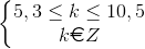 \left\{\begin{matrix} 5,3\leq k\leq 10,5\\ k\euro Z \end{matrix}\right.