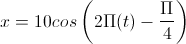 x=10cos\left(2\Pi(t)-\frac{\Pi}{4}\right)