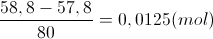 \frac{58,8-57,8}{80}=0,0125(mol)