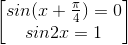 \begin{bmatrix}sin(x+\frac{\pi }{4})=0\\sin2x=1\end{bmatrix}