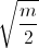 \sqrt{\frac{m}{2}}