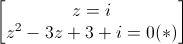 \begin{bmatrix}z=i\\z^{2}-3z+3+i=0(*)\end{bmatrix}
