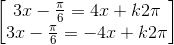 \begin{bmatrix} 3x-\frac{\pi }{6}=4x+k2\pi \\3x-\frac{\pi }{6}=-4x+k2\pi \end{bmatrix}
