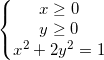 \small \left\{\begin{matrix} x\geq 0\\y\geq 0 \\ x^{2}+2y^{2}=1 \end{matrix}\right.