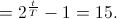 =2^{\frac{t}{T}}-1=15.