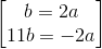 \begin{bmatrix} b=2a\\11b=-2a \end{bmatrix}