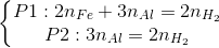 \left\{\begin{matrix} P1:2n_{Fe}+3n_{Al}=2n_{H_{2}}\\ P2:3n_{Al}=2n_{H_{2}} \end{matrix}\right.