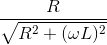 \frac{R}{\sqrt{R^{2}+(\omega L)^{2}}}