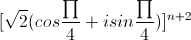 [\sqrt{2}(cos\frac{\prod}{4}+isin\frac{\prod}{4})]^{n+2}