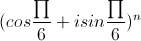 (cos\frac{\prod}{6}+isin\frac{\prod}{6})^{n}