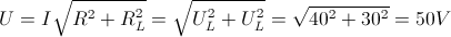 U=I\sqrt{R^{2}+R_{L}^{2}}=\sqrt{U_{L}^{2}+U_{L}^{2}}=\sqrt{40^{2}+30^{2}}=50V