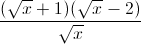 \frac{(\sqrt{x}+1)(\sqrt{x}-2)}{\sqrt{x}}
