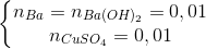 \left\{\begin{matrix} n_{Ba}=n_{Ba(OH)_{2}}=0,01\\ n_{CuSO_{4}}=0,01 \end{matrix}\right.
