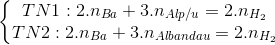 \left\{\begin{matrix} TN1:2.n_{Ba}+3.n_{Alp/u}=2.n_{H_{2}}\\ TN2:2.n_{Ba}+3.n_{Albandau}=2.n_{H_{2}} \end{matrix}\right.