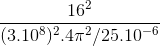 \frac{16^{2}}{(3.10^{8})^{2}.4\pi ^{2}/25.10^{-6}}