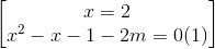 \begin{bmatrix} x=2\\x^{2}-x-1-2m=0 (1)\end{bmatrix}