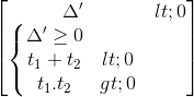 \begin{bmatrix} \Delta '<0\\\left\{\begin{matrix} \Delta '\geq 0\\t_{1}+t_{2}<0 \\t_{1}.t_{2}>0 \end{matrix}\right. \end{bmatrix}