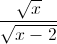 \frac{\sqrt{x}}{\sqrt{x-2}}