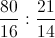 \frac{80}{16}:\frac{21}{14}