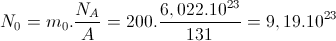 N_{0}=m_{0}.\frac{N_{A}}{A}=200.\frac{6,022.10^{23}}{131}=9,19.10^{23}